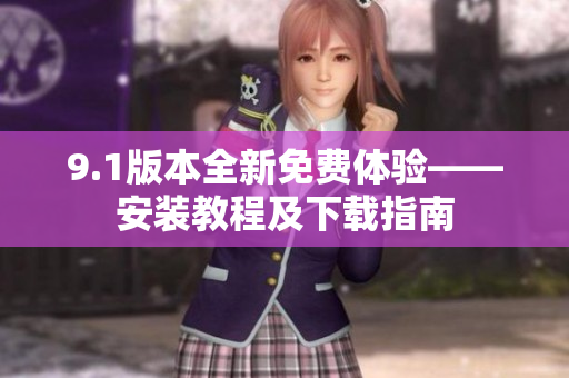 9.1版本全新免費體驗——安裝教程及下載指南