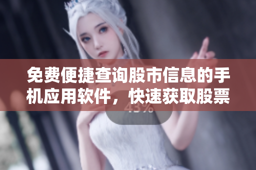免費(fèi)便捷查詢股市信息的手機(jī)應(yīng)用軟件，快速獲取股票行情數(shù)據(jù)