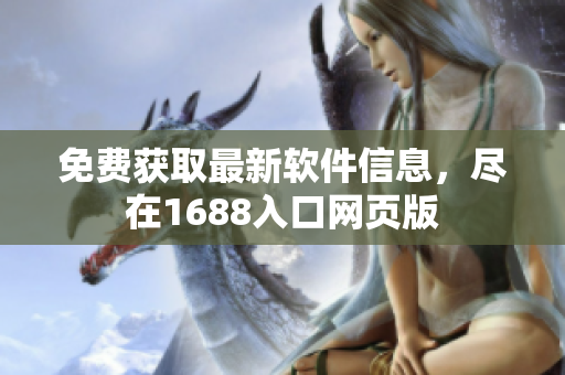 免費(fèi)獲取最新軟件信息，盡在1688入口網(wǎng)頁(yè)版