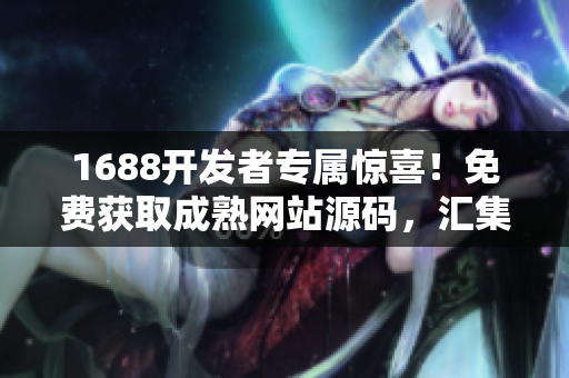 1688開發(fā)者專屬驚喜！免費獲取成熟網(wǎng)站源碼，匯集各類軟件精品推薦