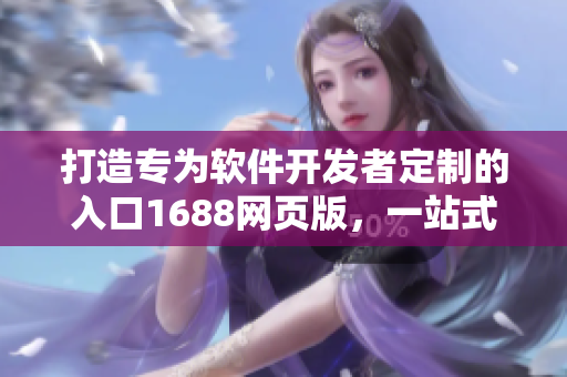 打造專為軟件開發(fā)者定制的入口1688網(wǎng)頁(yè)版，一站式解決疑難雜癥