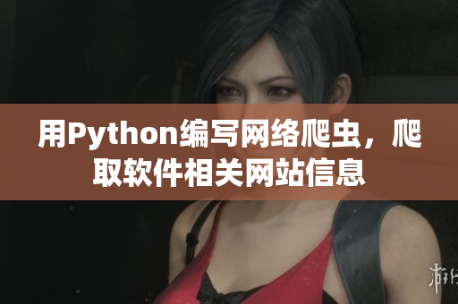 用Python編寫網(wǎng)絡爬蟲，爬取軟件相關網(wǎng)站信息
