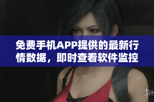 免費(fèi)手機(jī)APP提供的最新行情數(shù)據(jù)，即時查看軟件監(jiān)控市場變化