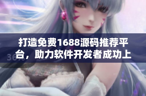 打造免費(fèi)1688源碼推薦平臺，助力軟件開發(fā)者成功上線