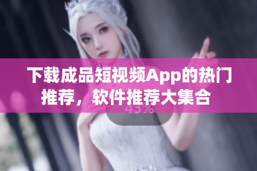 下載成品短視頻App的熱門推薦，軟件推薦大集合 