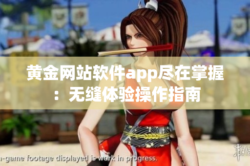黃金網(wǎng)站軟件app盡在掌握：無縫體驗操作指南