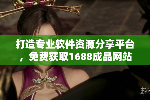 打造專業(yè)軟件資源分享平臺(tái)，免費(fèi)獲取1688成品網(wǎng)站源碼推薦