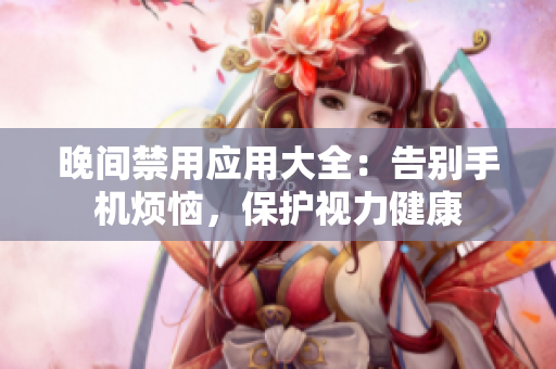 晚間禁用應(yīng)用大全：告別手機煩惱，保護視力健康