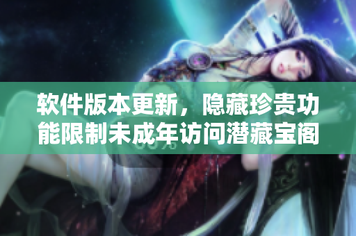 軟件版本更新，隱藏珍貴功能限制未成年訪問潛藏寶閣