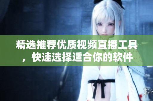 精選推薦優(yōu)質(zhì)視頻直播工具，快速選擇適合你的軟件