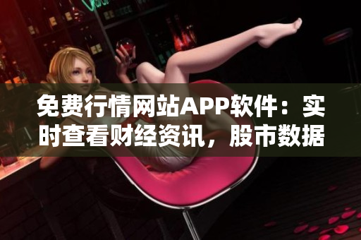免費(fèi)行情網(wǎng)站APP軟件：實(shí)時(shí)查看財(cái)經(jīng)資訊，股市數(shù)據(jù)一手掌握