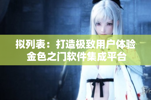 擬列表：打造極致用戶體驗 金色之門軟件集成平臺