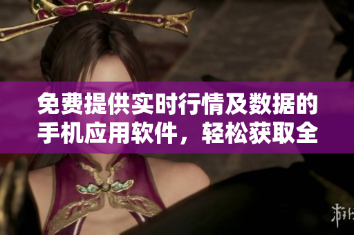 免費(fèi)提供實(shí)時(shí)行情及數(shù)據(jù)的手機(jī)應(yīng)用軟件，輕松獲取全球市場(chǎng)動(dòng)態(tài)