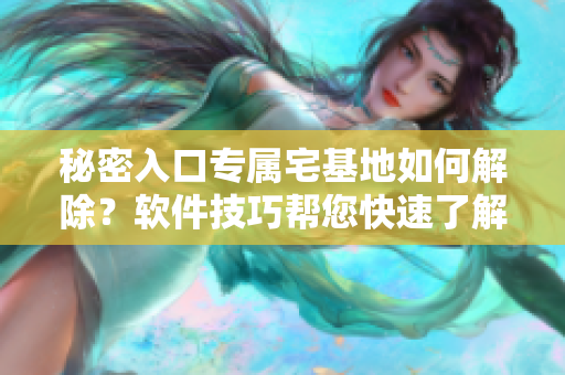 秘密入口專屬宅基地如何解除？軟件技巧幫您快速了解