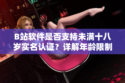 B站軟件是否支持未滿十八歲實(shí)名認(rèn)證？詳解年齡限制與用戶身份驗(yàn)證