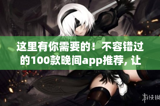 這里有你需要的！不容錯(cuò)過的100款晚間app推薦, 讓你的生活更便捷