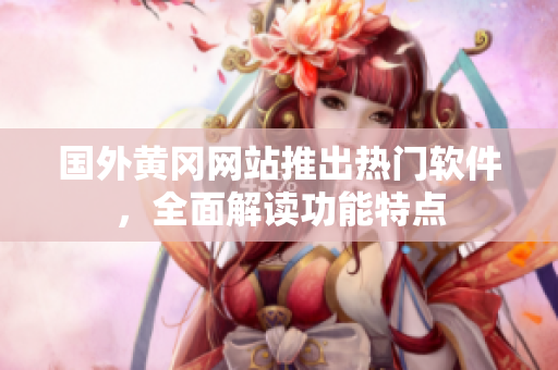 國(guó)外黃岡網(wǎng)站推出熱門(mén)軟件，全面解讀功能特點(diǎn)