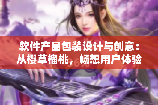 軟件產(chǎn)品包裝設(shè)計(jì)與創(chuàng)意：從櫻草榴桃，暢想用戶體驗(yàn)