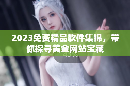 2023免費(fèi)精品軟件集錦，帶你探尋黃金網(wǎng)站寶藏