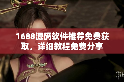 1688源碼軟件推薦免費獲取，詳細教程免費分享