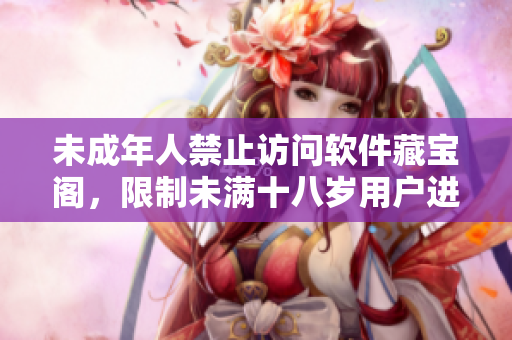 未成年人禁止訪問軟件藏寶閣，限制未滿十八歲用戶進(jìn)入的新政策