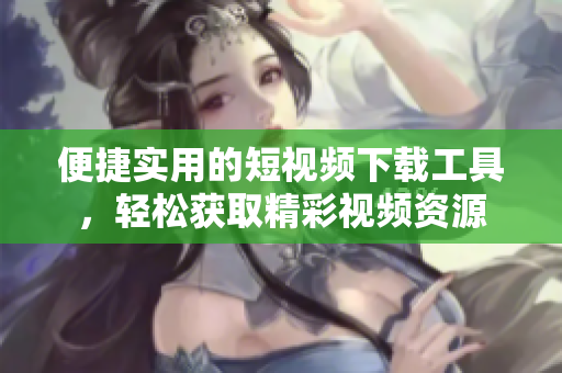 便捷實(shí)用的短視頻下載工具，輕松獲取精彩視頻資源