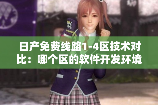 日產(chǎn)免費(fèi)線路1-4區(qū)技術(shù)對(duì)比：哪個(gè)區(qū)的軟件開發(fā)環(huán)境更適合您？