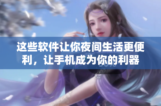 這些軟件讓你夜間生活更便利，讓手機(jī)成為你的利器