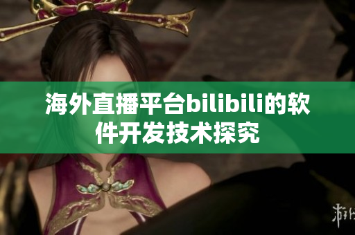 海外直播平臺(tái)bilibili的軟件開發(fā)技術(shù)探究