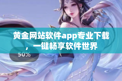 黃金網(wǎng)站軟件app專業(yè)下載，一鍵暢享軟件世界