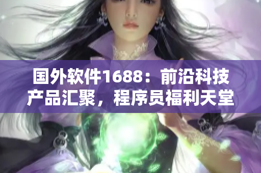 國(guó)外軟件1688：前沿科技產(chǎn)品匯聚，程序員福利天堂