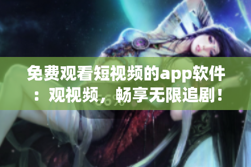免費(fèi)觀看短視頻的app軟件：觀視頻，暢享無限追?。? /></a><h4 class=