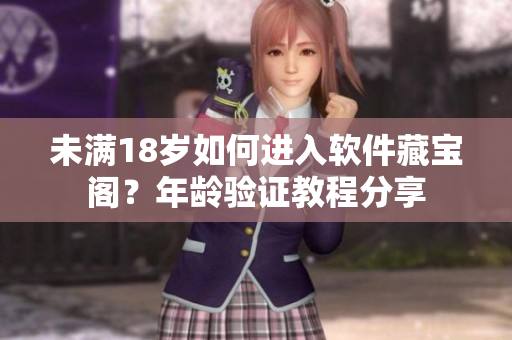 未滿18歲如何進入軟件藏寶閣？年齡驗證教程分享