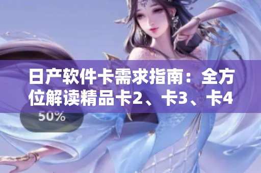 日產(chǎn)軟件卡需求指南：全方位解讀精品卡2、卡3、卡4，免費獲取最新軟件體驗