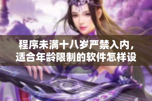 程序未滿十八歲嚴(yán)禁入內(nèi)，適合年齡限制的軟件怎樣設(shè)計(jì)？