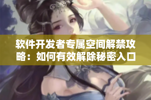 軟件開(kāi)發(fā)者專屬空間解禁攻略：如何有效解除秘密入口專屬宅基地設(shè)置？