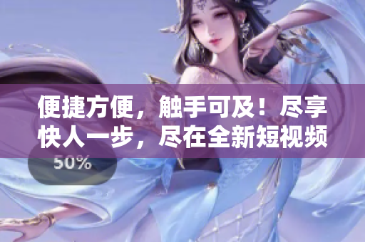 便捷方便，觸手可及！盡享快人一步，盡在全新短視頻下載工具！