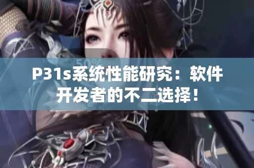 P31s系統(tǒng)性能研究：軟件開發(fā)者的不二選擇！