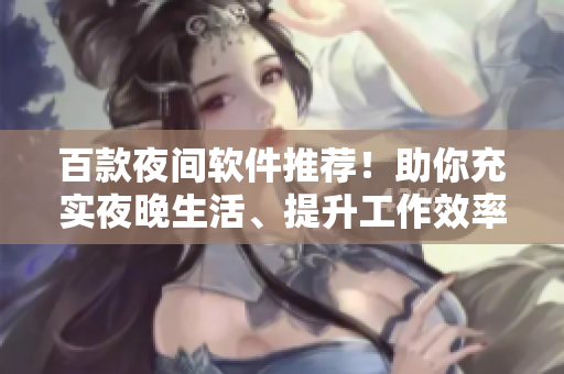 百款夜間軟件推薦！助你充實夜晚生活、提升工作效率