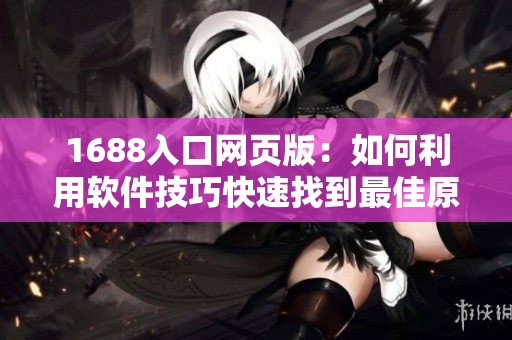 1688入口網(wǎng)頁版：如何利用軟件技巧快速找到最佳原材料？