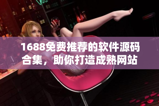 1688免費(fèi)推薦的軟件源碼合集，助你打造成熟網(wǎng)站