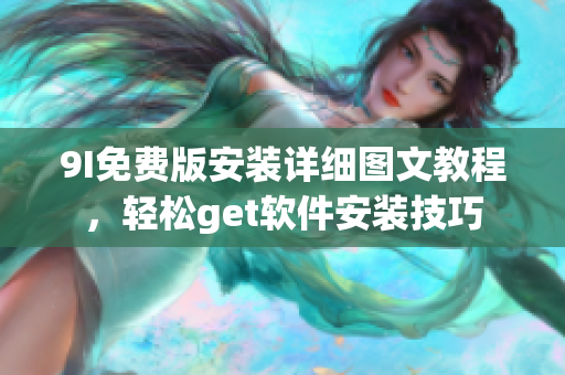 9I免費版安裝詳細圖文教程，輕松get軟件安裝技巧