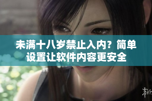 未滿十八歲禁止入內(nèi)？簡單設(shè)置讓軟件內(nèi)容更安全