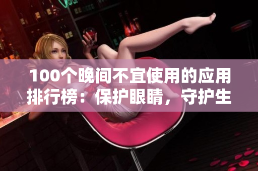 100個晚間不宜使用的應(yīng)用排行榜：保護眼睛，守護生活