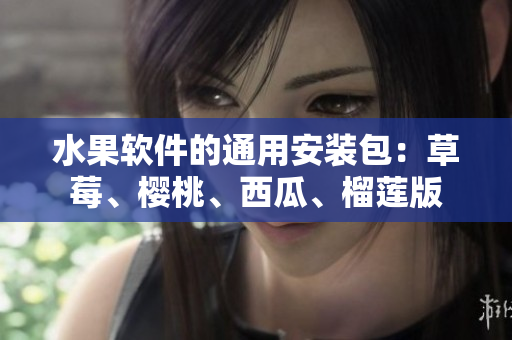 水果軟件的通用安裝包：草莓、櫻桃、西瓜、榴蓮版