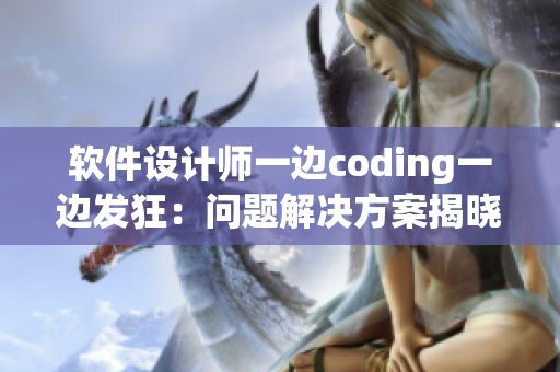 軟件設計師一邊coding一邊發(fā)狂：問題解決方案揭曉