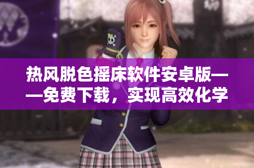 熱風(fēng)脫色搖床軟件安卓版——免費下載，實現(xiàn)高效化學(xué)實驗管理