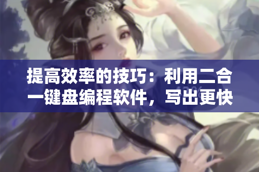 提高效率的技巧：利用二合一鍵盤編程軟件，寫出更快更準(zhǔn)確的代碼