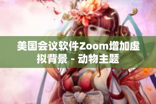 美國會議軟件Zoom增加虛擬背景 - 動物主題