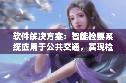 軟件解決方案：智能檢票系統(tǒng)應(yīng)用于公共交通，實(shí)現(xiàn)檢票員按尺寸上車